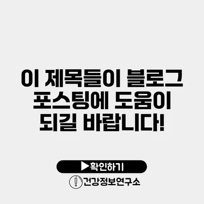 이 제목들이 블로그 포스팅에 도움이 되길 바랍니다!