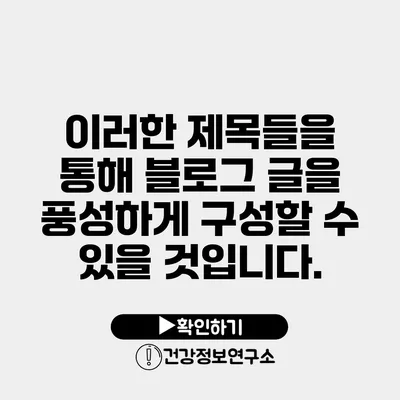 이러한 제목들을 통해 블로그 글을 풍성하게 구성할 수 있을 것입니다.