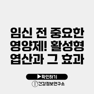 임신 전 중요한 영양제! 활성형 엽산과 그 효과