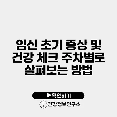 임신 초기 증상 및 건강 체크 주차별로 살펴보는 방법