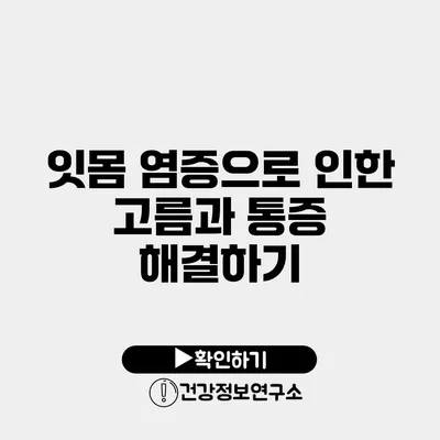 잇몸 염증으로 인한 고름과 통증 해결하기