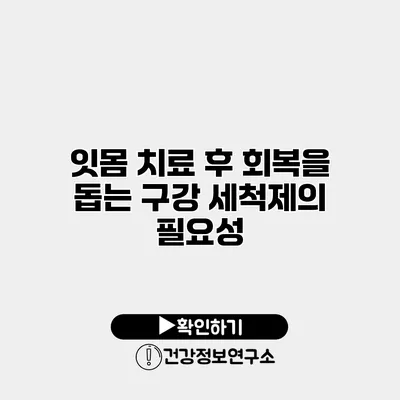 잇몸 치료 후 회복을 돕는 구강 세척제의 필요성