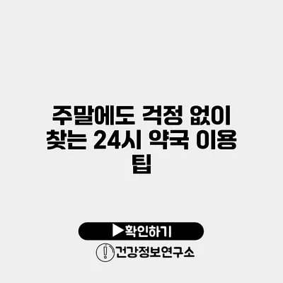 주말에도 걱정 없이 찾는 24시 약국 이용 팁