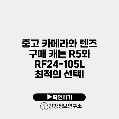 중고 카메라와 렌즈 구매 캐논 R5와 RF24-105L 최적의 선택!