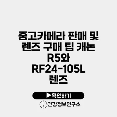 중고카메라 판매 및 렌즈 구매 팁 캐논 R5와 RF24-105L 렌즈