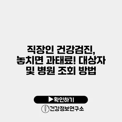 직장인 건강검진, 놓치면 과태료! 대상자 및 병원 조회 방법