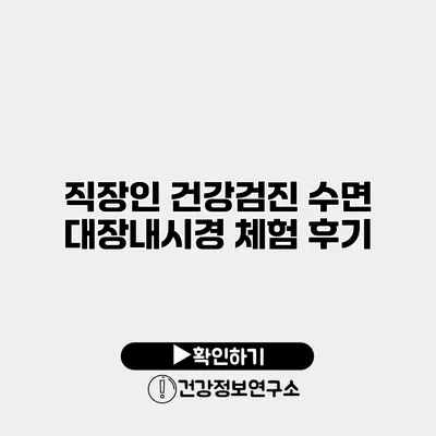 직장인 건강검진 수면 대장내시경 체험 후기