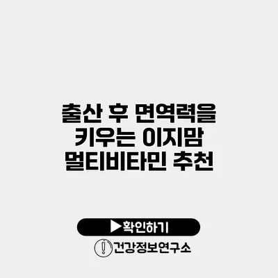 출산 후 면역력을 키우는 이지맘 멀티비타민 추천