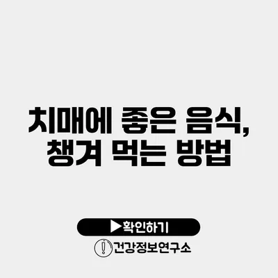 치매에 좋은 음식, 챙겨 먹는 방법