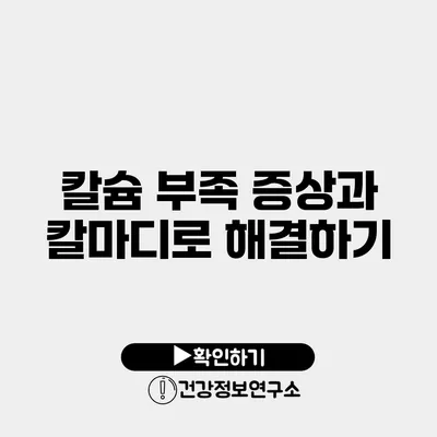 칼슘 부족 증상과 칼마디로 해결하기