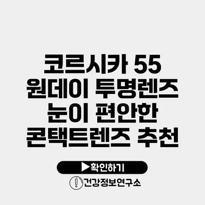 코르시카 55 원데이 투명렌즈 눈이 편안한 콘택트렌즈 추천