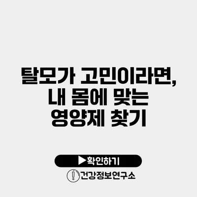 탈모가 고민이라면, 내 몸에 맞는 영양제 찾기