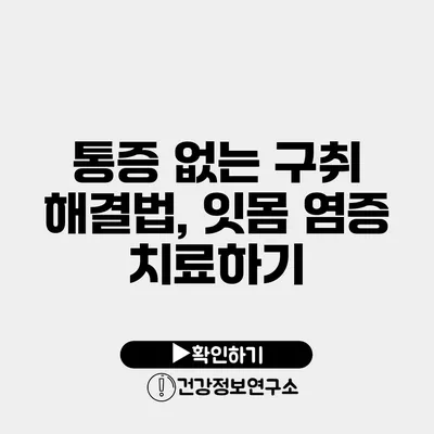 통증 없는 구취 해결법, 잇몸 염증 치료하기