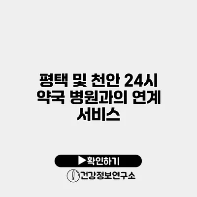 평택 및 천안 24시 약국 병원과의 연계 서비스