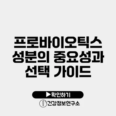 프로바이오틱스 성분의 중요성과 선택 가이드