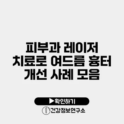 피부과 레이저 치료로 여드름 흉터 개선 사례 모음