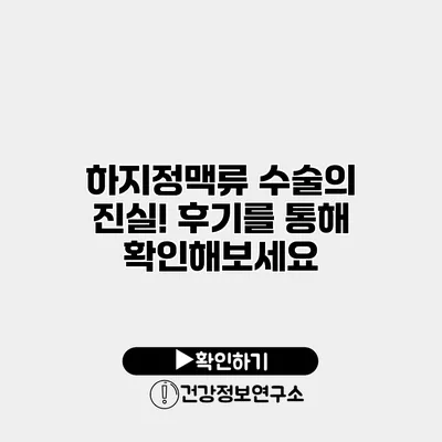 하지정맥류 수술의 진실! 후기를 통해 확인해보세요