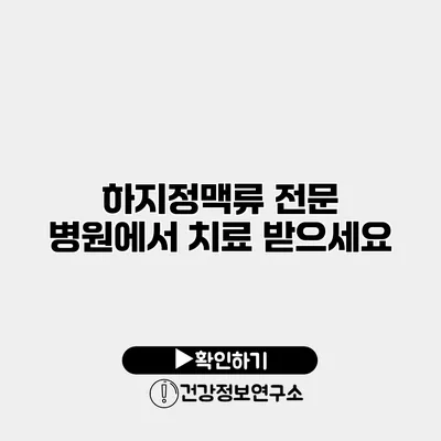 하지정맥류 전문 병원에서 치료 받으세요