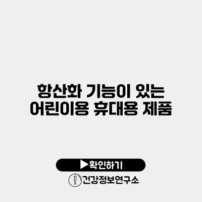 항산화 기능이 있는 어린이용 휴대용 제품