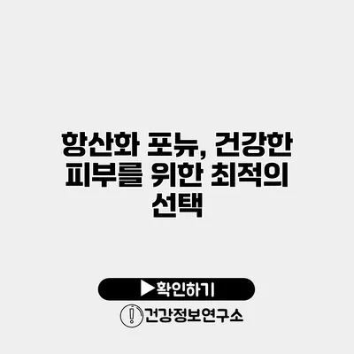 항산화 포뉴, 건강한 피부를 위한 최적의 선택