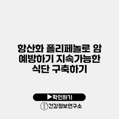 항산화 폴리페놀로 암 예방하기 지속가능한 식단 구축하기