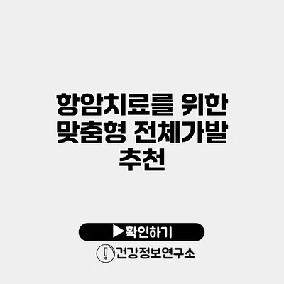 항암치료를 위한 맞춤형 전체가발 추천