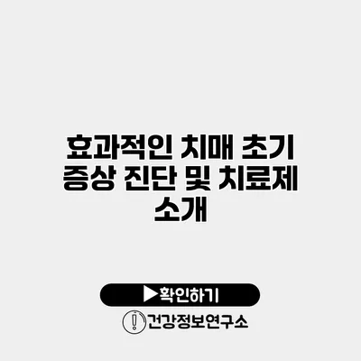 효과적인 치매 초기 증상 진단 및 치료제 소개