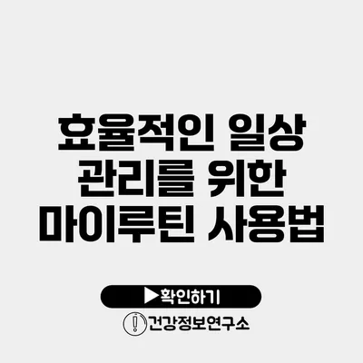 효율적인 일상 관리를 위한 마이루틴 사용법