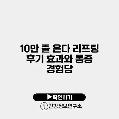 10만 줄 온다 리프팅 후기 효과와 통증 경험담