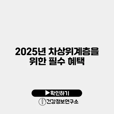 2025년 차상위계층을 위한 필수 혜택