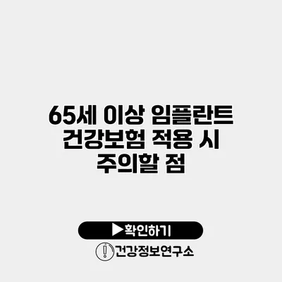 65세 이상 임플란트 건강보험 적용 시 주의할 점