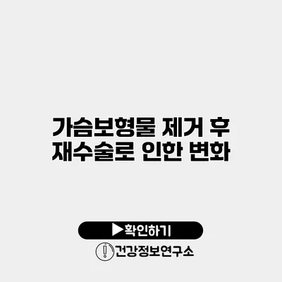가슴보형물 제거 후 재수술로 인한 변화