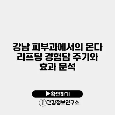 강남 피부과에서의 온다 리프팅 경험담 주기와 효과 분석