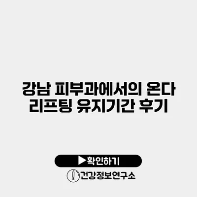 강남 피부과에서의 온다 리프팅 유지기간 후기