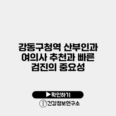 강동구청역 산부인과 여의사 추천과 빠른 검진의 중요성