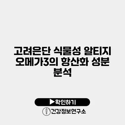 고려은단 식물성 알티지 오메가3의 항산화 성분 분석
