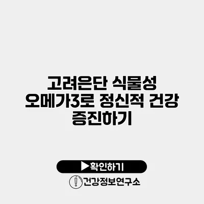 고려은단 식물성 오메가3로 정신적 건강 증진하기