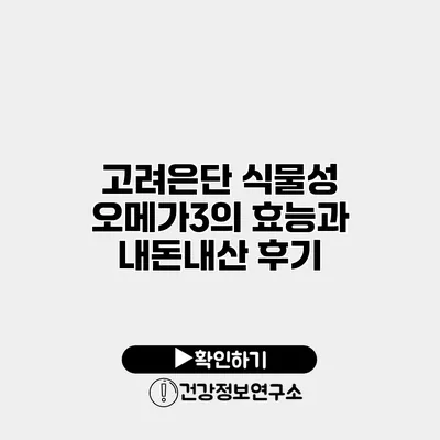 고려은단 식물성 오메가3의 효능과 내돈내산 후기