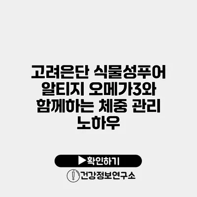 고려은단 식물성푸어 알티지 오메가3와 함께하는 체중 관리 노하우