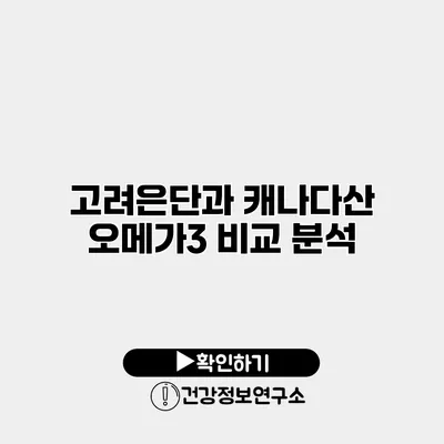 고려은단과 캐나다산 오메가3 비교 분석