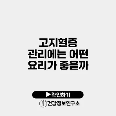 고지혈증 관리에는 어떤 요리가 좋을까?