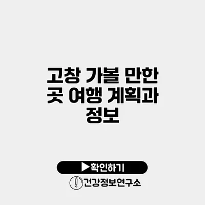 고창 가볼 만한 곳 여행 계획과 정보