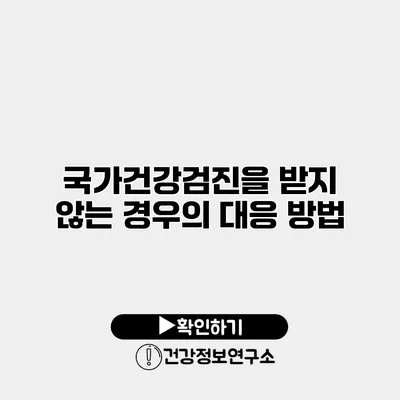 국가건강검진을 받지 않는 경우의 대응 방법