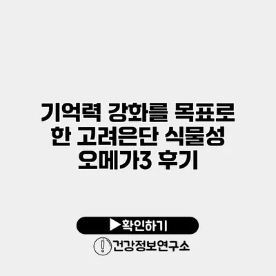 기억력 강화를 목표로 한 고려은단 식물성 오메가3 후기