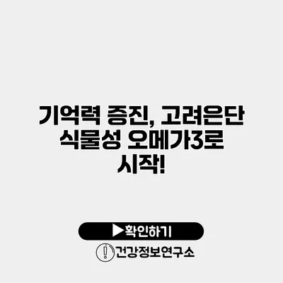 기억력 증진, 고려은단 식물성 오메가3로 시작!