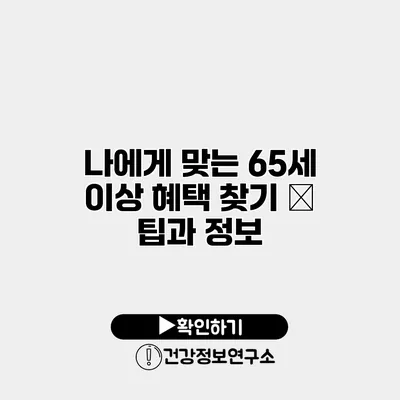 나에게 맞는 65세 이상 혜택 찾기 – 팁과 정보