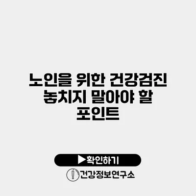 노인을 위한 건강검진 놓치지 말아야 할 포인트