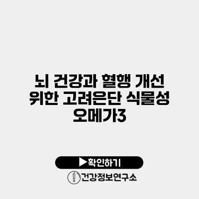 뇌 건강과 혈행 개선 위한 고려은단 식물성 오메가3