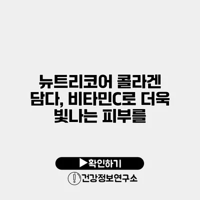 뉴트리코어 콜라겐 담다, 비타민C로 더욱 빛나는 피부를