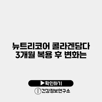 뉴트리코어 콜라겐담다 3개월 복용 후 변화는?
